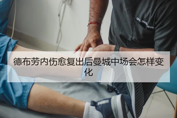 德布劳内伤愈复出后曼城中场会怎样变化