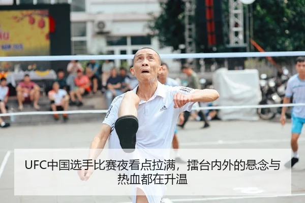 UFC中国选手比赛夜看点拉满,擂台内外的悬念与热血都在升温
